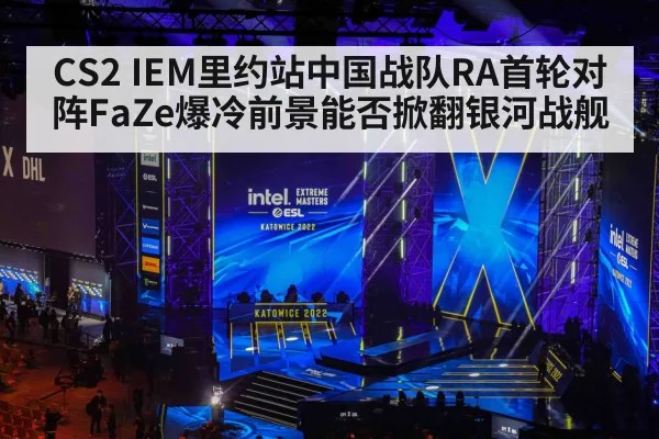 CS2 IEM里约站中国战队RA首轮对阵FaZe爆冷前景能否掀翻银河战舰