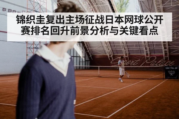 锦织圭复出主场征战日本网球公开赛排名回升前景分析与关键看点