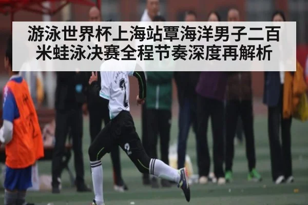 游泳世界杯上海站覃海洋男子二百米蛙泳决赛全程节奏深度再解析
