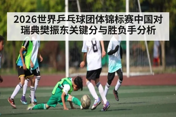 2026世界乒乓球团体锦标赛中国对瑞典樊振东关键分与胜负手分析（bandao）